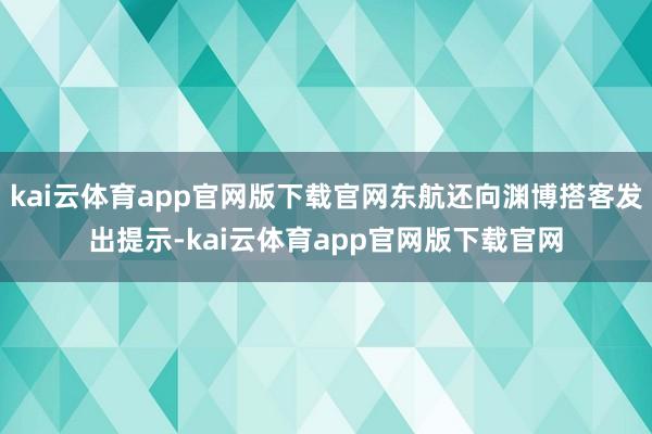 kai云体育app官网版下载官网东航还向渊博搭客发出提示-kai云体育app官网版下载官网