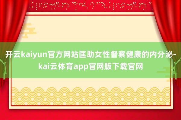 开云kaiyun官方网站匡助女性督察健康的内分泌-kai云体育app官网版下载官网
